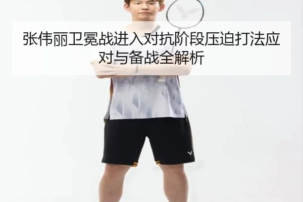 张伟丽卫冕战进入对抗阶段压迫打法应对与备战全解析 - kaiyun